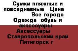 Сумки пляжные и повседневные › Цена ­ 1200-1700 - Все города Одежда, обувь и аксессуары » Аксессуары   . Ставропольский край,Пятигорск г.